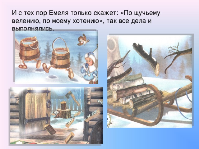 И с тех пор Емеля только скажет: «По щучьему велению, по моему хотению», так все дела и выполнялись.