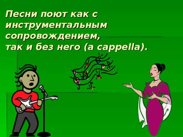 Песни поют как с инструментальным сопровождением,  так и без него (a cappella).