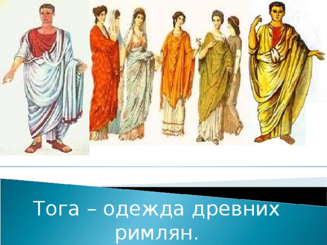 Тога – одежда древних римлян.