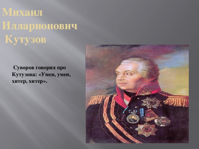 Михаил  Илларионович  Кутузов        Суворов говорил про Кутузова: «Умен, умен, хитер, хитер».