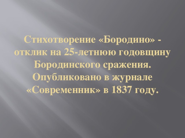 Стихотворение «Бородино» - отклик на 25-летнюю годовщину Бородинского сражения. Опубликовано в журнале «Современник» в 1837 году.
