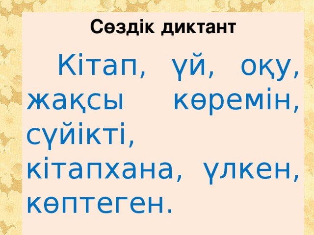 Сөздік диктант  Кітап, үй, оқу, жақсы көремін, сүйікті, кітапхана, үлкен, көптеген.