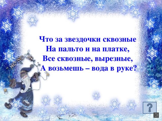 Что за звездочки сквозные На пальто и на платке, Все сквозные, вырезные, А возьмешь – вода в руке?