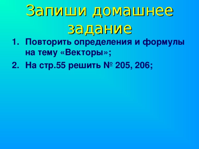 Запиши домашнее задание Повторить определения и формулы на тему «Векторы»; На стр.55 решить № 205, 206;