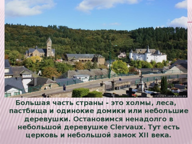 Большая часть страны - это холмы, леса, пастбища и одинокие домики или небольшие деревушки. Остановимся ненадолго в небольшой деревушке Clervaux. Тут есть церковь и небольшой замок ХII века.