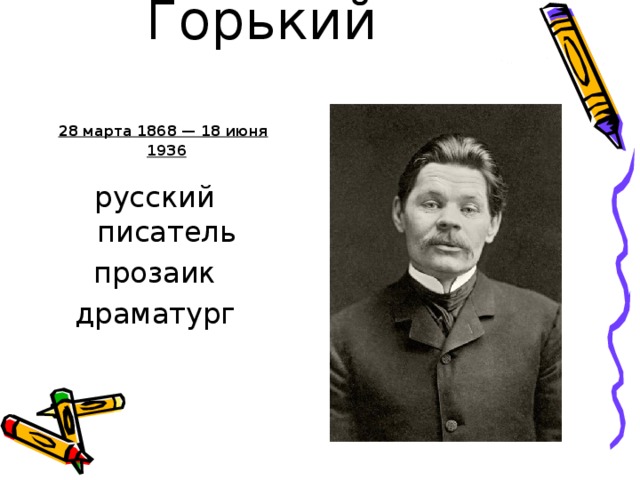 Максим Горький      28 марта 1868 — 18 июня 1936   русский писатель прозаик  драматург