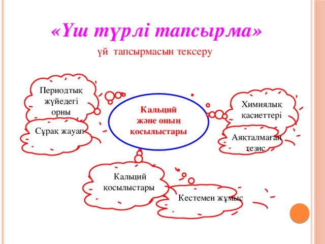 «Үш түрлі тапсырма»  үй тапсырмасын тексеру Периодтық жүйедегі орны  Химиялық қасиеттері Кальций және оның қосылыстары Сұрақ жауап Аяқталмаған тезис Кальций қосылыстары Кестемен жұмыс