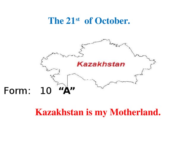 Астана – бас қала The 21 st of October. Form: 10  “A” Kazakhstan is my Motherland.