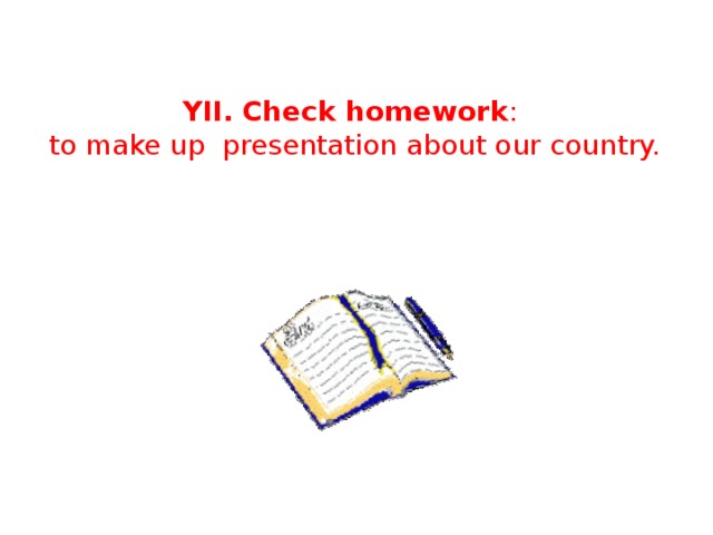 YII. Check homework : to make up presentation about our country.