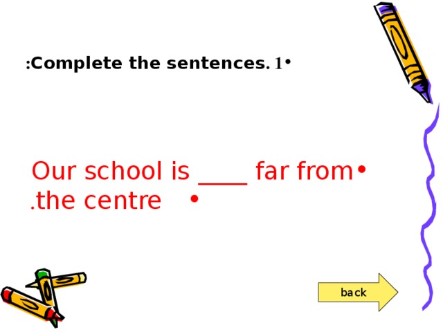 1 . Complete the sentences :     Our school is ____ far from   the centre .
