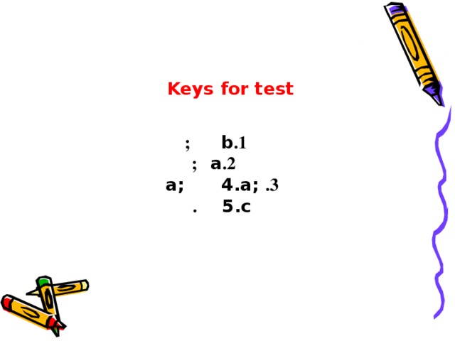 Keys for test  1 . b ;  2 . a ; 3 . a; 4.a; 5.c .