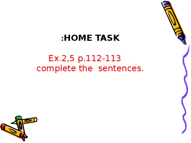 HOME TASK : Ex. 2,5 p.1 12-113 complete the sentences.