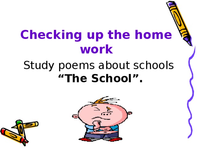 Checking up the home work Study poems about schools  “ The School”.