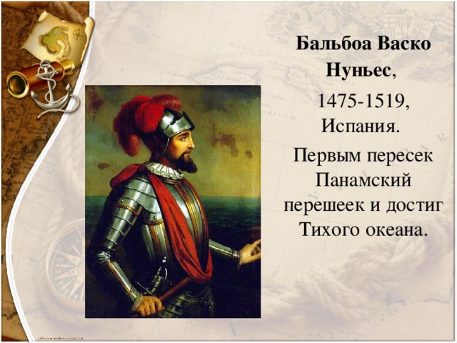 Бальбоа Васко Нуньес , 1475-1519, Испания. Первым пересек Панамский перешеек и достиг Тихого океана.