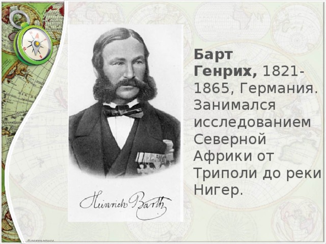 Барт Генрих,  1821-1865, Германия. Занимался исследованием Северной Африки от Триполи до реки Нигер.