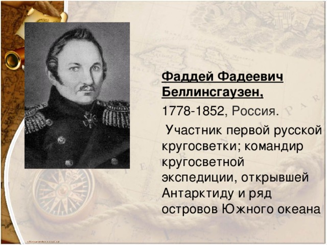 Фаддей Фадеевич Беллинсгаузен, 1778-1852 , Россия.   Участник первой русской кругосветки; командир кругосветной экспедиции, открывшей Антарктиду и ряд островов Южного океана