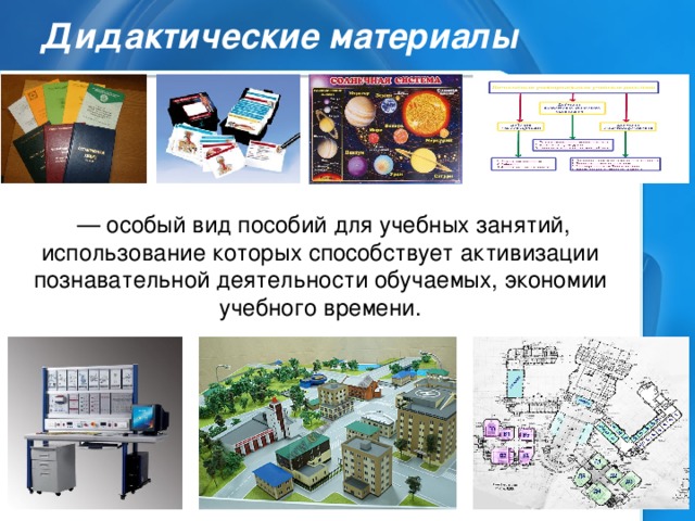 Дидактические материалы  — особый вид пособий для учебных занятий, использование которых способствует активизации познавательной деятельности обучаемых, экономии учебного времени.