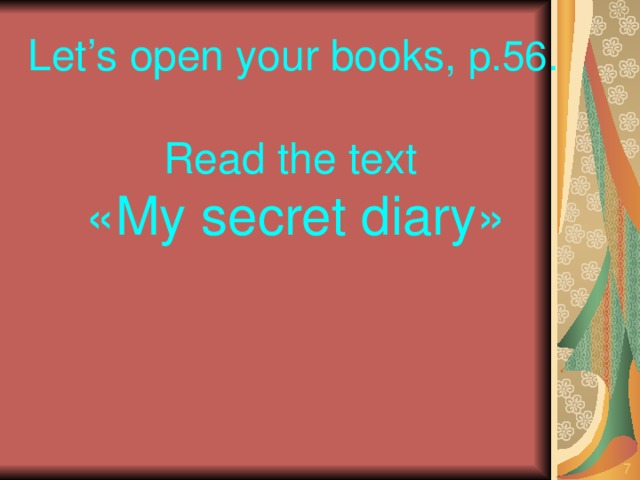 Let’s open your books, p.56. Read the text  « My secret diary »