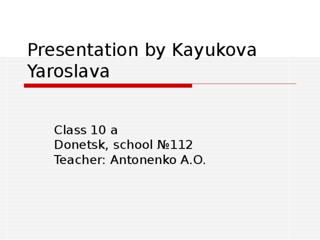 Presentation by Kayukova Yaroslava Class 10 a  Donetsk , school № 112  Teacher : Antonenko A.O.