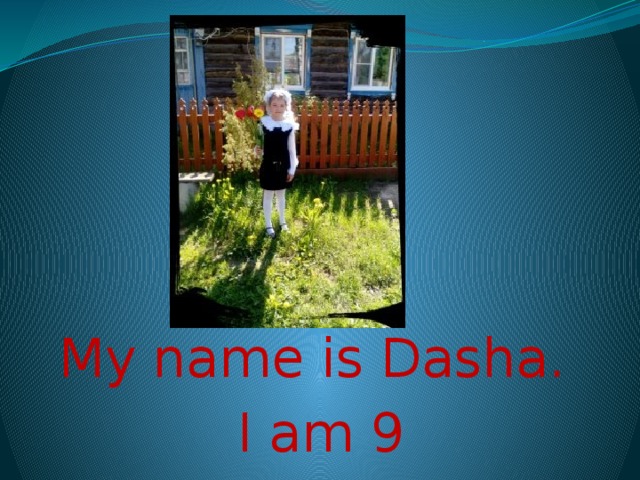 My name is Dasha.  I am 9