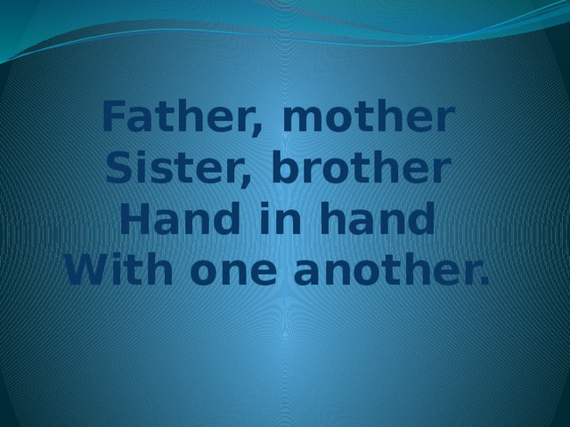 Father, mother  Sister, brother  Hand in hand  With one another.