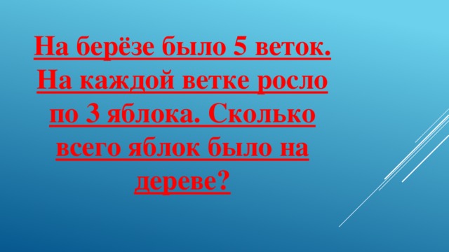 На берёзе было 5 веток. На каждой ветке росло по 3 яблока. Сколько всего яблок было на дереве?