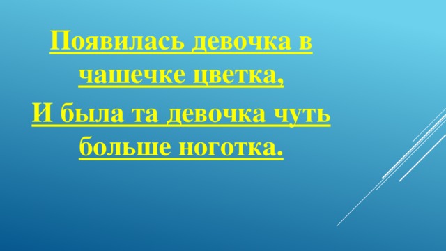 Появилась девочка в чашечке цветка, И была та девочка чуть больше ноготка.