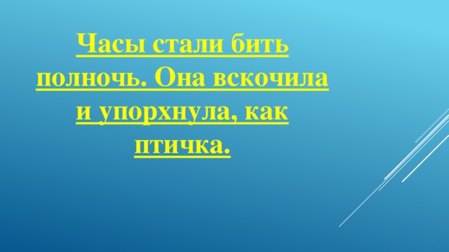 Часы стали бить полночь. Она вскочила и упорхнула, как птичка.