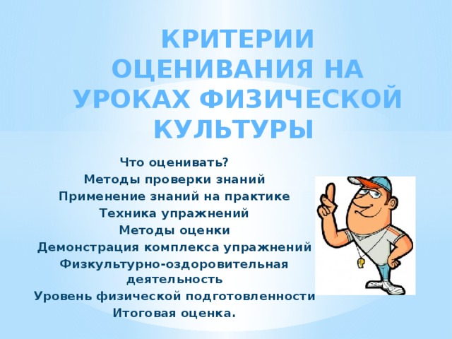 Критерии оценивания на уроках физической культуры    Что оценивать? Методы проверки знаний Применение знаний на практике Техника упражнений Методы оценки Демонстрация комплекса упражнений Физкультурно-оздоровительная деятельность Уровень физической подготовленности Итоговая оценка.