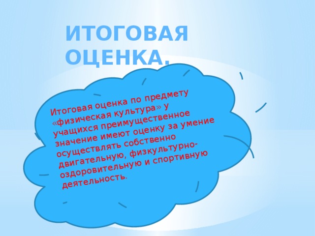 Итоговая оценка по предмету «физическая культура» у учащихся преимущественное значение имеют оценку за умение осуществлять собственно двигательную, физкультурно-оздоровительную и спортивную деятельность.   Итоговая оценка.