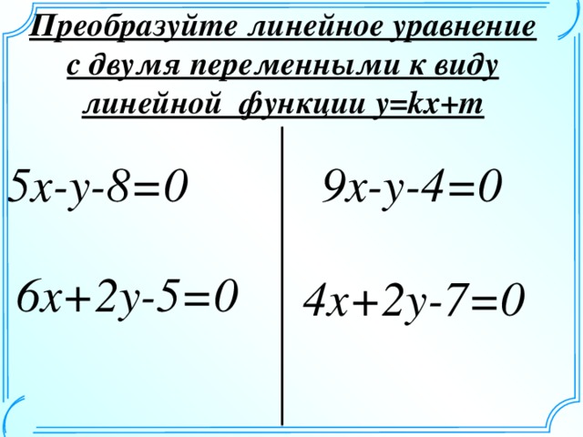 Преобразуйте линейное уравнение с двумя переменными к виду линейной функции y=kx+m 5x-y-8=0 9х-y-4=0 6x+2y-5=0 4x+2y-7=0