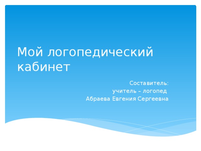 Мой логопедический кабинет Составитель:  учитель – логопед Абраева Евгения Сергеевна