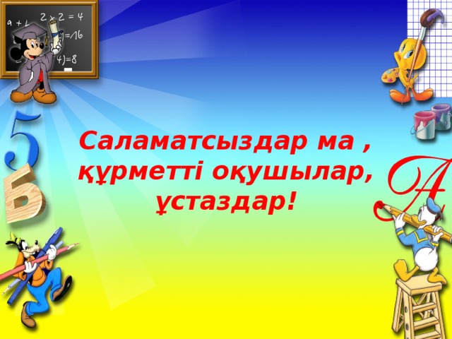 Саламатсыздар ма , құрметті оқушылар, ұстаздар!