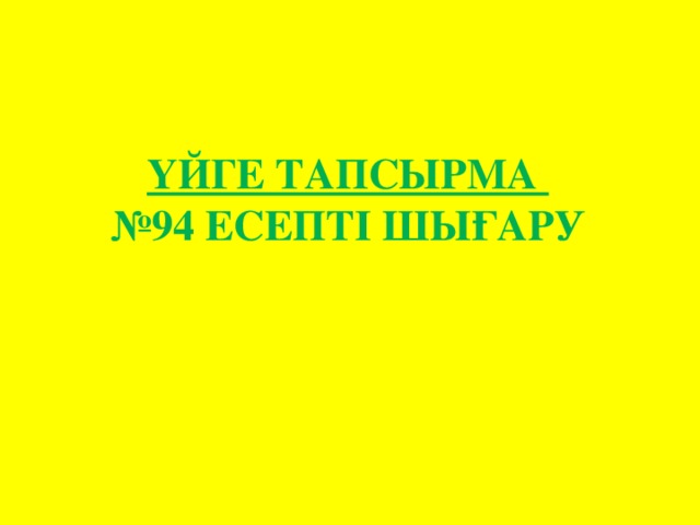 ҮЙГЕ ТАПСЫРМА  №94 ЕСЕПТІ ШЫҒАРУ