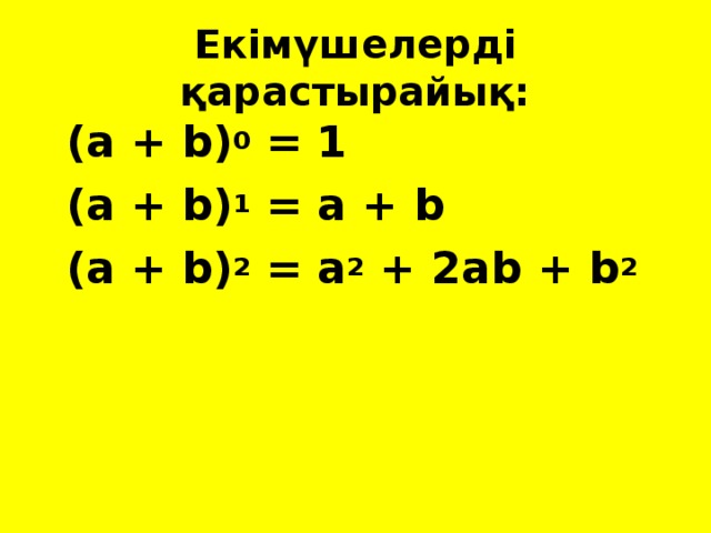 Екімүшелерді қарастырайық: (а + b) 0 = 1 (a + b) 1 = a + b (a + b) 2 = a 2 + 2ab + b 2