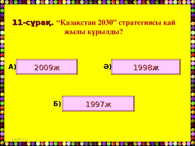 11- сұрақ. “Қазақстан 2030” стратегиясы қай жылы құрылды? 2009ж 1998ж А) Ә) 1997ж Б) 14:55:03