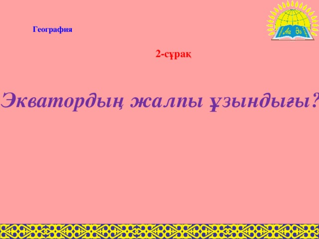 География 2-сұрақ Экватордың жалпы ұзындығы?