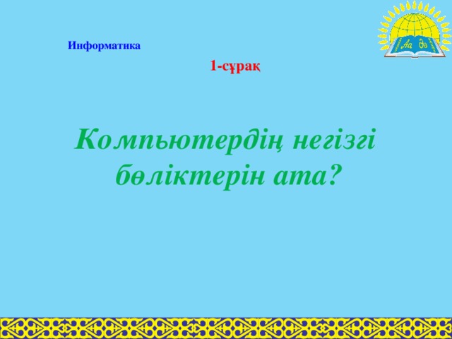 Информатика 1-сұрақ Компьютердің негізгі бөліктерін ата?