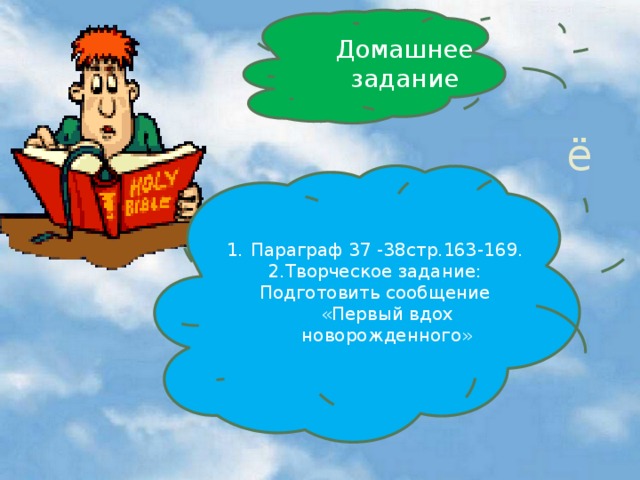 Домашнее задание ё Параграф 37 -38стр.163-169. 2.Творческое задание: Подготовить сообщение «Первый вдох новорожденного»