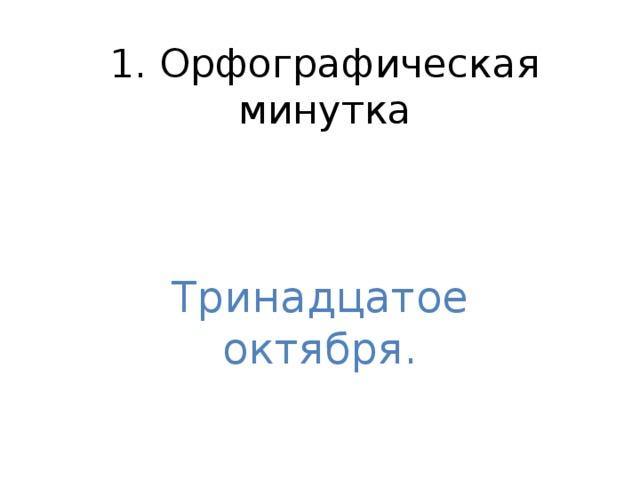 1. Орфографическая минутка Тринадцатое  октября.