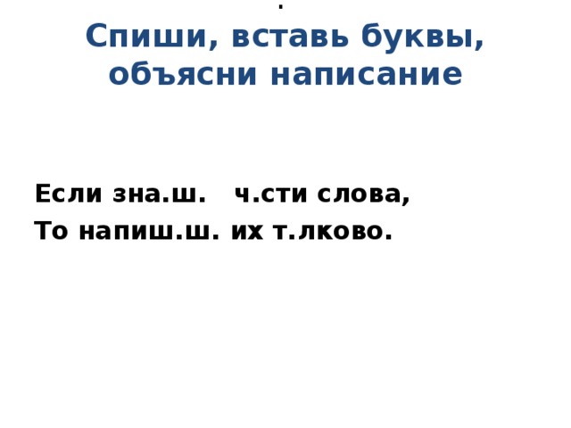 .  Спиши, вставь буквы, объясни написание    Если зна.ш. ч.сти слова, То напиш.ш. их т.лково.