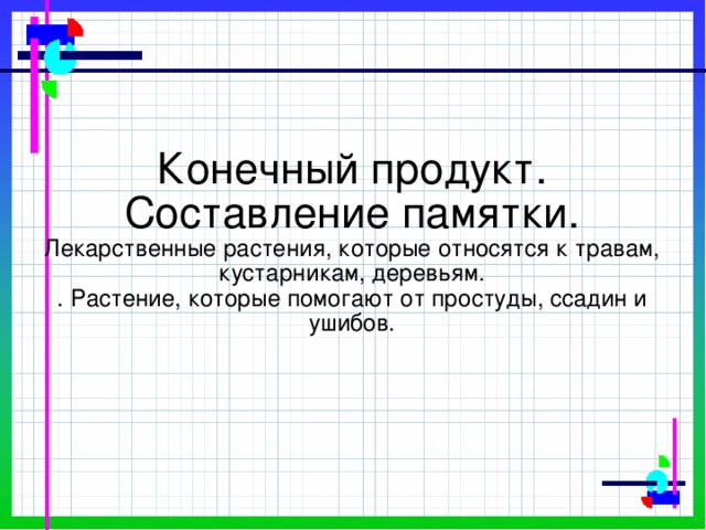 Конечный продукт.  Составление памятки.  Лекарственные растения, которые относятся к травам, кустарникам, деревьям.  . Растение, которые помогают от простуды, ссадин и ушибов.