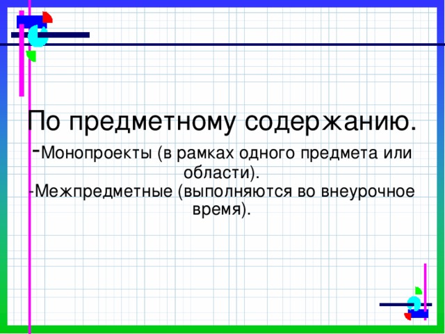 По предметному содержанию.  - Монопроекты (в рамках одного предмета или области).  -Межпредметные (выполняются во внеурочное время).