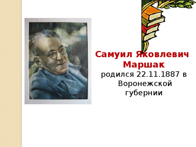 Самуил Яковлевич Маршак родился 22.11.1887 в  Воронежской  губернии