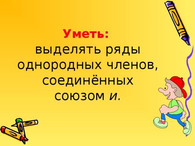 Уметь:   выделять ряды однородных членов, соединённых союзом и.