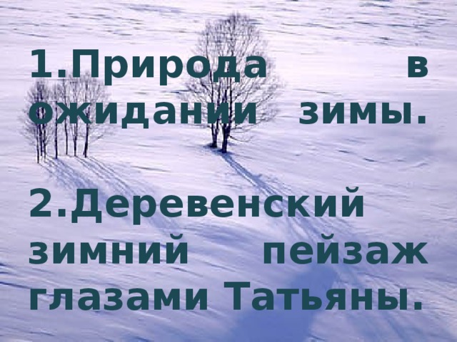 1.Природа в ожидании зимы.   2.Деревенский зимний пейзаж глазами Татьяны.