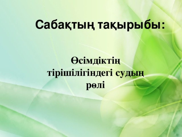 Сабақтың тақырыбы: Өсімдіктің тірішілігіндегі судың рөлі