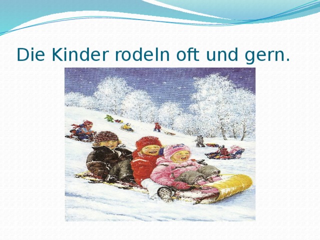 Die Kinder rodeln oft und gern.