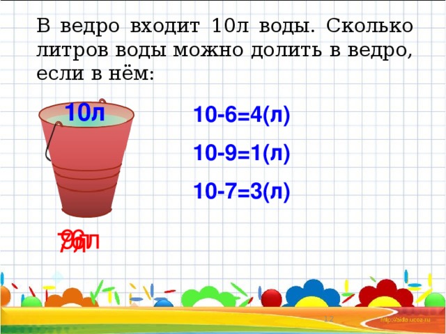 В ведро входит 10л воды. Сколько литров воды можно долить в ведро, если в нём: 10л 10-6=4(л) 10-9=1(л) 10-7=3(л) 6л 9л 7л