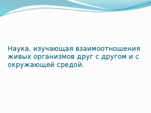 Наука, изучающая взаимоотношения живых организмов друг с другом и с окружающей средой.